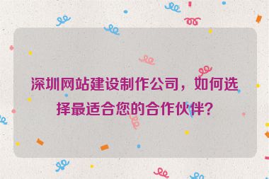 深圳網(wǎng)站建設(shè)制作公司，如何選擇最適合您的合作伙伴？