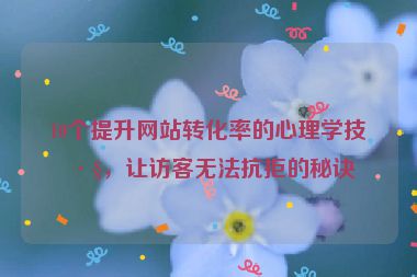 10個(gè)提升網(wǎng)站轉(zhuǎn)化率的心理學(xué)技巧，讓訪客無(wú)法抗拒的秘訣