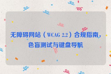 無障礙網(wǎng)站（WCAG 2.2）合規(guī)指南，色盲測(cè)試與鍵盤導(dǎo)航