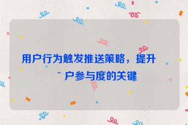 用戶行為觸發(fā)推送策略，提升用戶參與度的關(guān)鍵