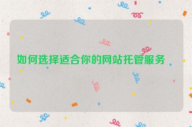 如何選擇適合你的網(wǎng)站托管服務(wù)？