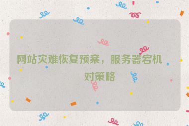 網(wǎng)站災(zāi)難恢復(fù)預(yù)案，服務(wù)器宕機應(yīng)對策略