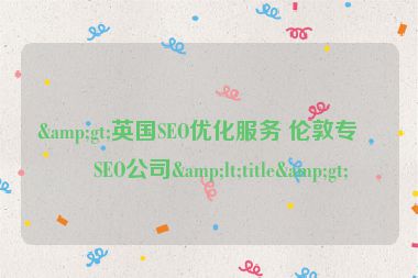 &gt;英國SEO優(yōu)化服務(wù) 倫敦專業(yè)SEO公司&lt;title&gt;
