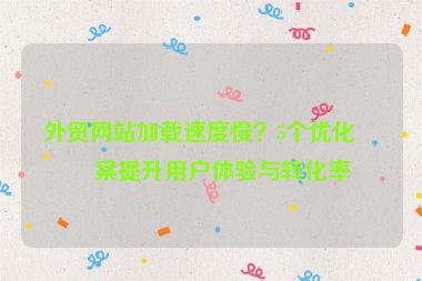外貿(mào)網(wǎng)站加載速度慢？5個(gè)優(yōu)化方案提升用戶體驗(yàn)與轉(zhuǎn)化率