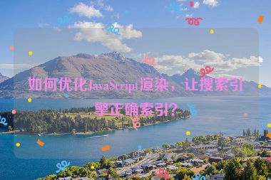 如何優(yōu)化JavaScript渲染，讓搜索引擎正確索引？