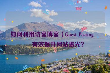 如何利用訪客博客（Guest Posting）有效提升網(wǎng)站曝光？