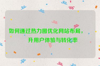 如何通過(guò)熱力圖優(yōu)化網(wǎng)站布局，提升用戶體驗(yàn)與轉(zhuǎn)化率