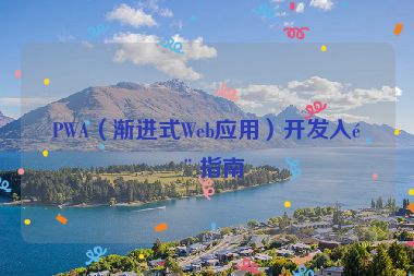 PWA（漸進(jìn)式Web應(yīng)用）開(kāi)發(fā)入門指南