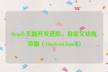 Shopify主題開發(fā)進(jìn)階，自定義結(jié)賬頁(yè)面（Checkout.liquid）