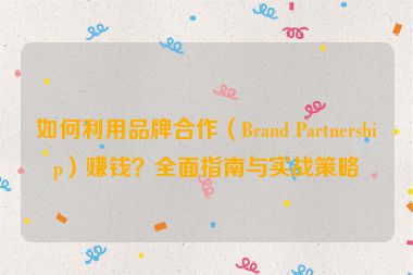 如何利用品牌合作（Brand Partnership）賺錢？全面指南與實戰(zhàn)策略