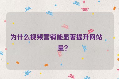 為什么視頻營銷能顯著提升網(wǎng)站流量？