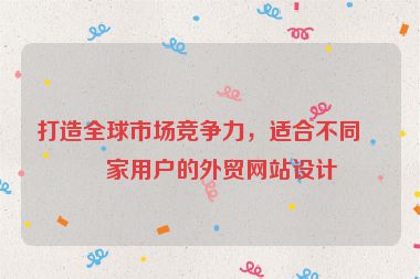 打造全球市場競爭力，適合不同國家用戶的外貿(mào)網(wǎng)站設(shè)計