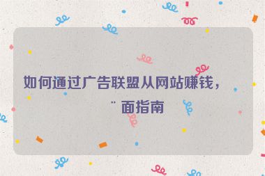 如何通過廣告聯(lián)盟從網(wǎng)站賺錢，全面指南