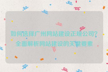 如何選擇廣州網(wǎng)站建設(shè)正規(guī)公司？全面解析網(wǎng)站建設(shè)的關(guān)鍵要素