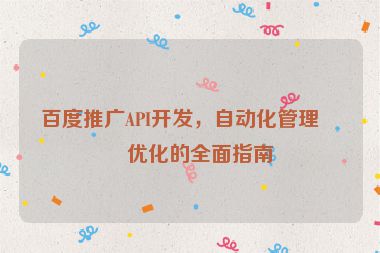 百度推廣API開發(fā)，自動化管理與優(yōu)化的全面指南