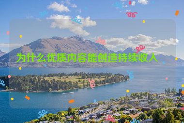 為什么優(yōu)質(zhì)內(nèi)容能創(chuàng)造持續(xù)收入？