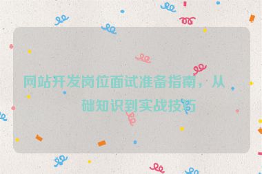 網(wǎng)站開發(fā)崗位面試準備指南，從基礎知識到實戰(zhàn)技巧