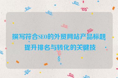 撰寫符合SEO的外貿網站產品標題，提升排名與轉化的關鍵技巧