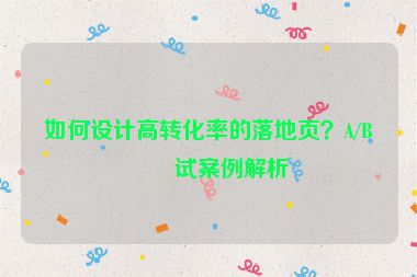如何設(shè)計(jì)高轉(zhuǎn)化率的落地頁？A/B測(cè)試案例解析