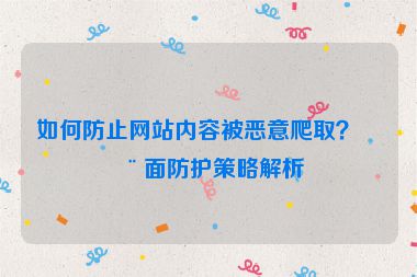如何防止網(wǎng)站內(nèi)容被惡意爬??？全面防護策略解析