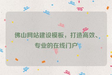 佛山網(wǎng)站建設模板，打造高效、專業(yè)的在線門戶