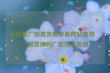 百度推廣創(chuàng)意靈感來源網(wǎng)站推薦，激發(fā)你的廣告創(chuàng)意靈感