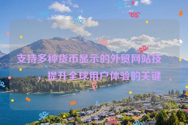 支持多種貨幣顯示的外貿(mào)網(wǎng)站技術(shù)，提升全球用戶體驗的關(guān)鍵