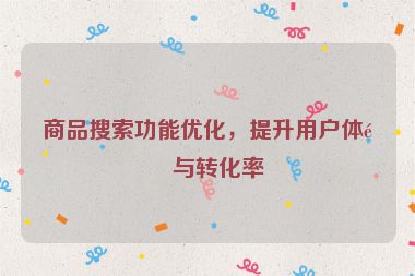商品搜索功能優(yōu)化，提升用戶體驗(yàn)與轉(zhuǎn)化率
