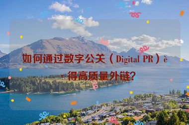 如何通過數(shù)字公關（Digital PR）獲得高質量外鏈？
