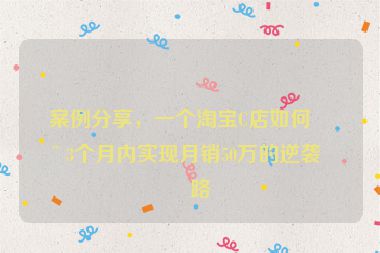 案例分享，一個(gè)淘寶C店如何在3個(gè)月內(nèi)實(shí)現(xiàn)月銷50萬的逆襲之路
