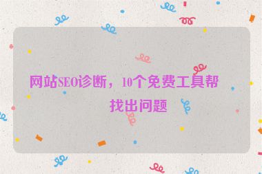 網(wǎng)站SEO診斷，10個(gè)免費(fèi)工具幫你找出問(wèn)題