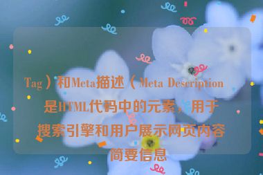 Tag）和Meta描述（Meta Description）是HTML代碼中的元素，用于向搜索引擎和用戶展示網(wǎng)頁(yè)內(nèi)容的簡(jiǎn)要信息