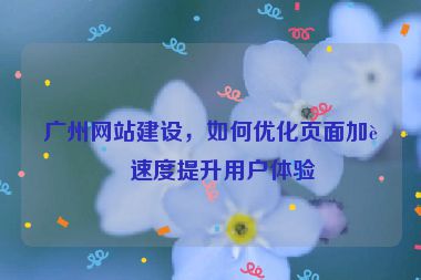 廣州網站建設，如何優(yōu)化頁面加載速度提升用戶體驗