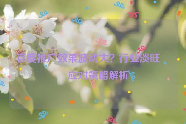 百度推廣效果波動大？行業(yè)淡旺季應(yīng)對策略解析