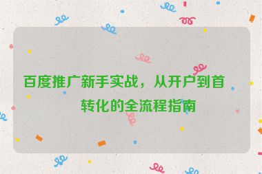 百度推廣新手實(shí)戰(zhàn)，從開戶到首單轉(zhuǎn)化的全流程指南