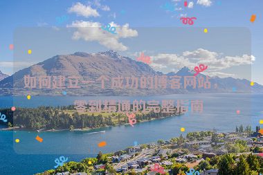 如何建立一個成功的博客網(wǎng)站，從零到精通的完整指南
