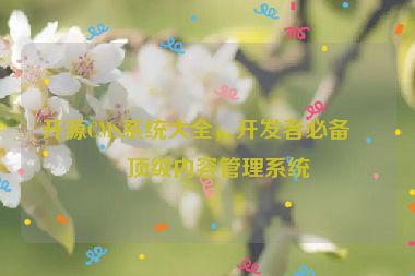 開源CMS系統(tǒng)大全，開發(fā)者必備的頂級內容管理系統(tǒng)