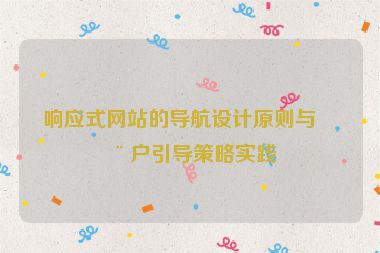 響應(yīng)式網(wǎng)站的導(dǎo)航設(shè)計(jì)原則與用戶引導(dǎo)策略實(shí)踐