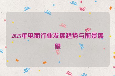 2025年電商行業(yè)發(fā)展趨勢與前景展望