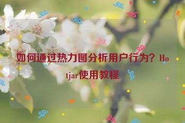如何通過熱力圖分析用戶行為？Hotjar使用教程