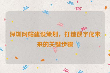 深圳網(wǎng)站建設(shè)策劃，打造數(shù)字化未來的關(guān)鍵步驟