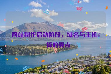 網(wǎng)站制作啟動(dòng)階段，域名與主機(jī)選擇的要點(diǎn)