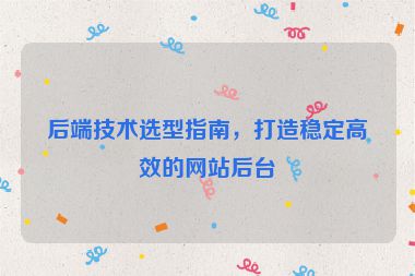 后端技術(shù)選型指南，打造穩(wěn)定高效的網(wǎng)站后臺