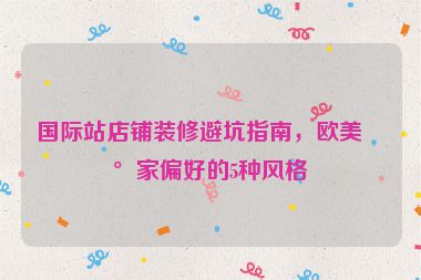 國(guó)際站店鋪裝修避坑指南，歐美買家偏好的5種風(fēng)格