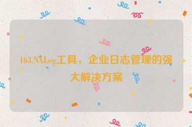 163.NXLog工具，企業(yè)日志管理的強(qiáng)大解決方案