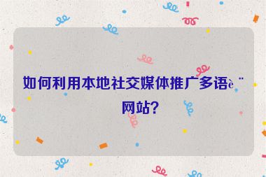 如何利用本地社交媒體推廣多語言網(wǎng)站？