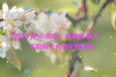 網(wǎng)站遷移SEO指南，換域名/換主機不影響排名的完整策略