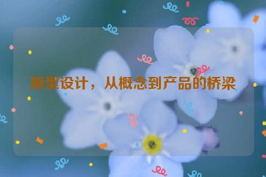 原型設(shè)計(jì)，從概念到產(chǎn)品的橋梁