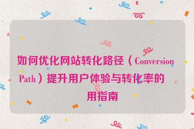 如何優(yōu)化網(wǎng)站轉化路徑（Conversion Path）提升用戶體驗與轉化率的實用指南