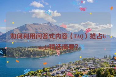 如何利用問答式內(nèi)容（FAQ）搶占Google精選摘要？